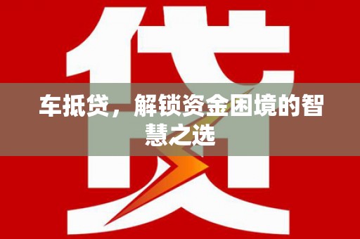 鹤庆车抵贷，解锁资金困境的智慧之选
