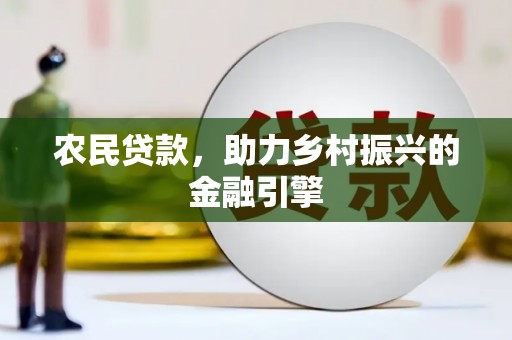鹤庆农民贷款，助力乡村振兴的金融引擎