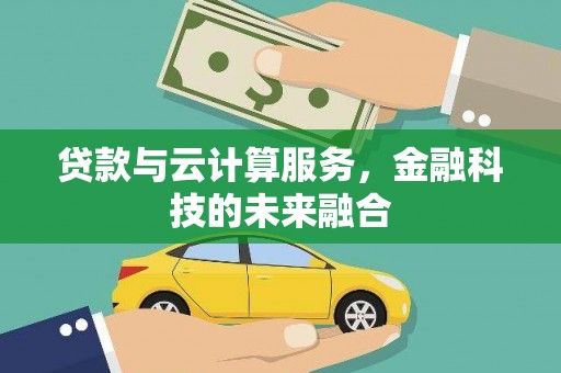 鹤庆贷款与云计算服务，金融科技的未来融合