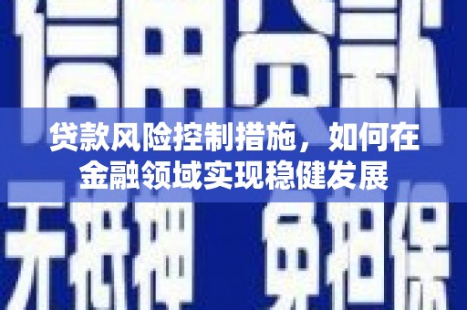 鹤庆贷款风险控制措施，如何在金融领域实现稳健发展