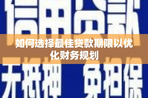 鹤庆如何选择最佳贷款期限以优化财务规划