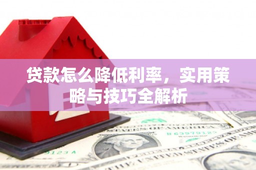 鹤庆贷款怎么降低利率，实用策略与技巧全解析