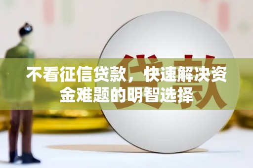 鹤庆不看征信贷款，快速解决资金难题的明智选择
