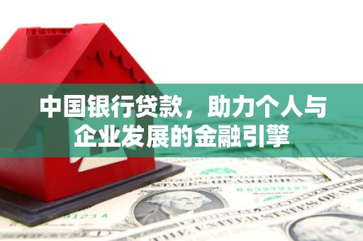 鹤庆中国银行贷款，助力个人与企业发展的金融引擎