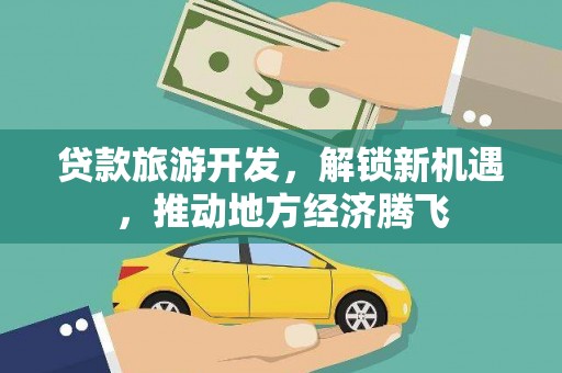 鹤庆贷款旅游开发，解锁新机遇，推动地方经济腾飞