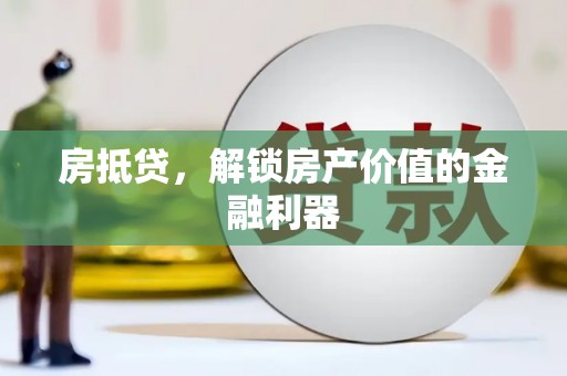 鹤庆房抵贷，解锁房产价值的金融利器