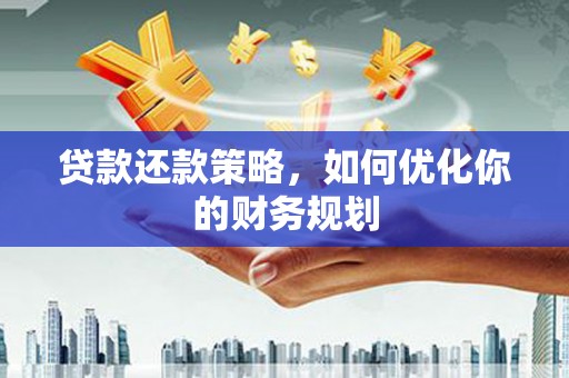 鹤庆贷款还款策略，如何优化你的财务规划