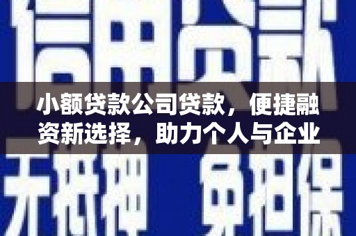 鹤庆小额贷款公司贷款，便捷融资新选择，助力个人与企业成长