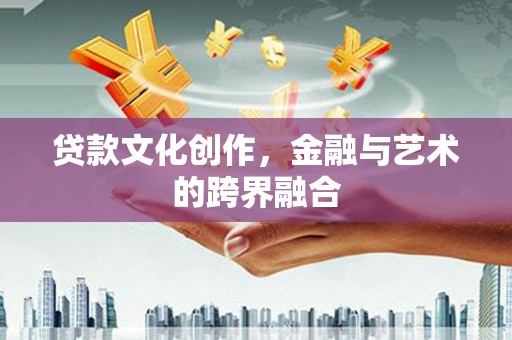 鹤庆贷款文化创作，金融与艺术的跨界融合