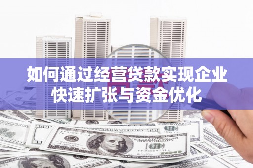 鹤庆如何通过经营贷款实现企业快速扩张与资金优化