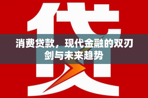 鹤庆消费贷款，现代金融的双刃剑与未来趋势