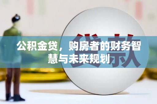 鹤庆公积金贷，购房者的财务智慧与未来规划