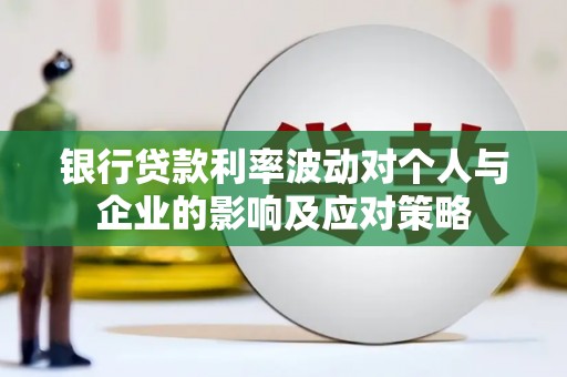 鹤庆银行贷款利率波动对个人与企业的影响及应对策略