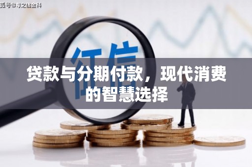 鹤庆贷款与分期付款，现代消费的智慧选择