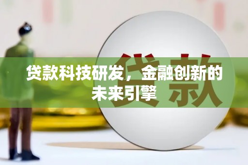 鹤庆贷款科技研发，金融创新的未来引擎