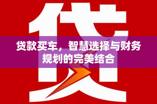 鹤庆贷款买车，智慧选择与财务规划的完美结合