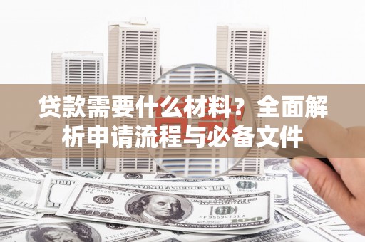 鹤庆贷款需要什么材料？全面解析申请流程与必备文件