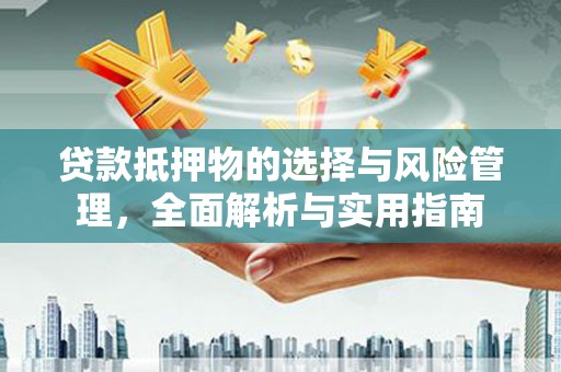 鹤庆贷款抵押物的选择与风险管理，全面解析与实用指南