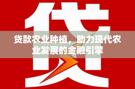 鹤庆贷款农业种植，助力现代农业发展的金融引擎