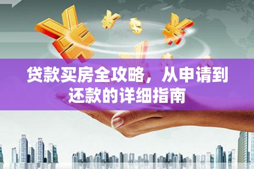 鹤庆贷款买房全攻略，从申请到还款的详细指南
