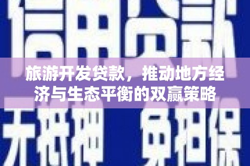 鹤庆旅游开发贷款，推动地方经济与生态平衡的双赢策略