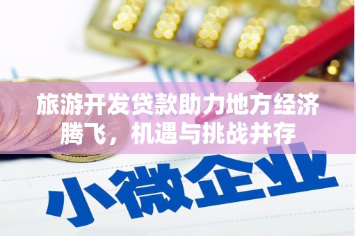 鹤庆旅游开发贷款助力地方经济腾飞，机遇与挑战并存