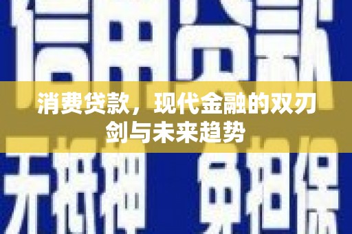 鹤庆消费贷款，现代金融的双刃剑与未来趋势