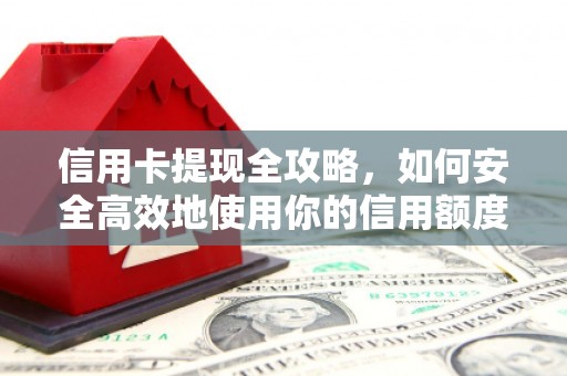 鹤庆信用卡提现全攻略，如何安全高效地使用你的信用额度