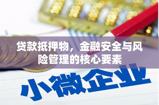 鹤庆贷款抵押物，金融安全与风险管理的核心要素