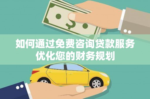 鹤庆如何通过免费咨询贷款服务优化您的财务规划