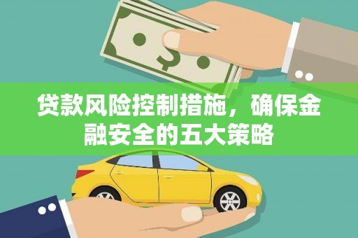 鹤庆贷款风险控制措施，确保金融安全的五大策略