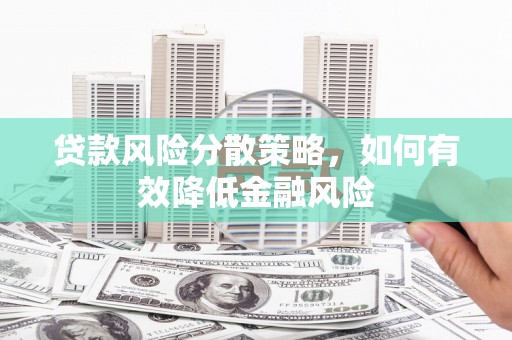 鹤庆贷款风险分散策略，如何有效降低金融风险