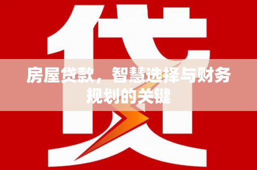 鹤庆房屋贷款，智慧选择与财务规划的关键