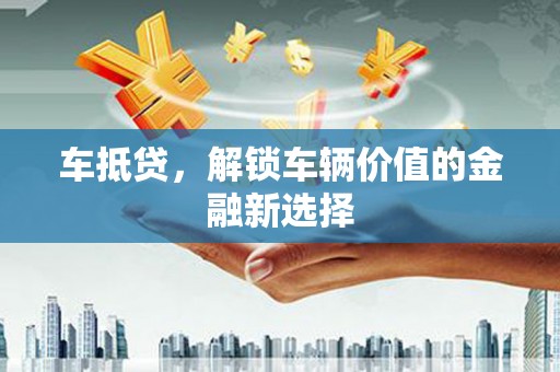 鹤庆车抵贷，解锁车辆价值的金融新选择