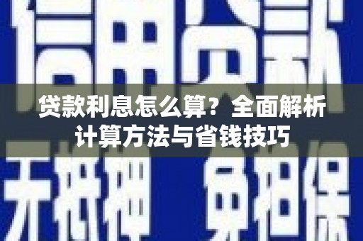 鹤庆贷款利息怎么算？全面解析计算方法与省钱技巧