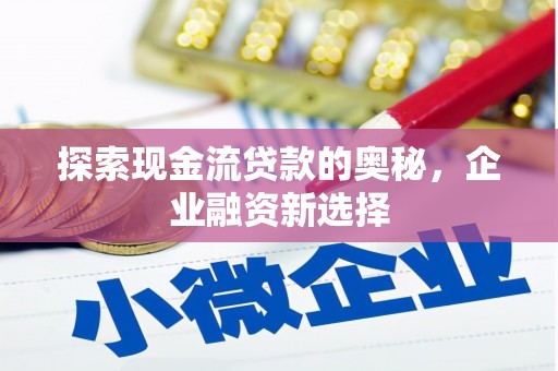 鹤庆探索现金流贷款的奥秘，企业融资新选择
