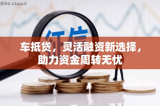 鹤庆车抵贷，灵活融资新选择，助力资金周转无忧