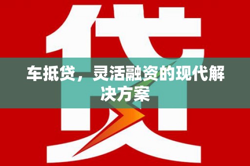 鹤庆车抵贷，灵活融资的现代解决方案