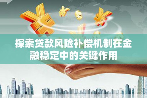 鹤庆探索贷款风险补偿机制在金融稳定中的关键作用