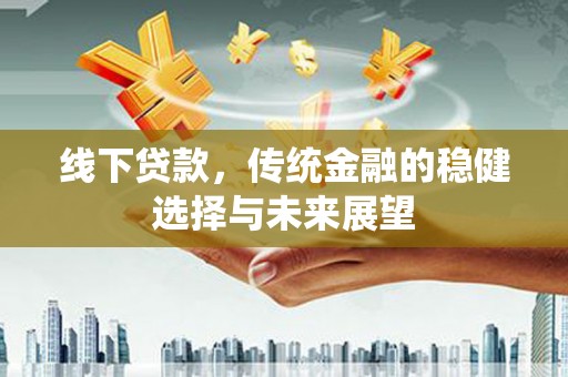 鹤庆线下贷款，传统金融的稳健选择与未来展望