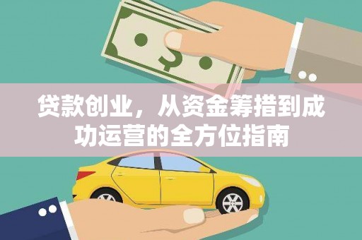 鹤庆贷款创业，从资金筹措到成功运营的全方位指南