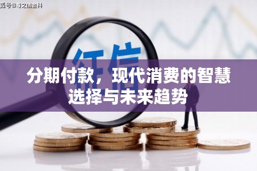 鹤庆分期付款，现代消费的智慧选择与未来趋势