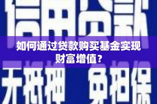 鹤庆如何通过贷款购买基金实现财富增值？