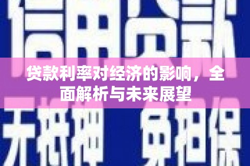鹤庆贷款利率对经济的影响，全面解析与未来展望