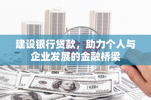 鹤庆建设银行贷款，助力个人与企业发展的金融桥梁