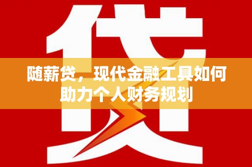 鹤庆随薪贷，现代金融工具如何助力个人财务规划