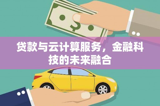 鹤庆贷款与云计算服务，金融科技的未来融合