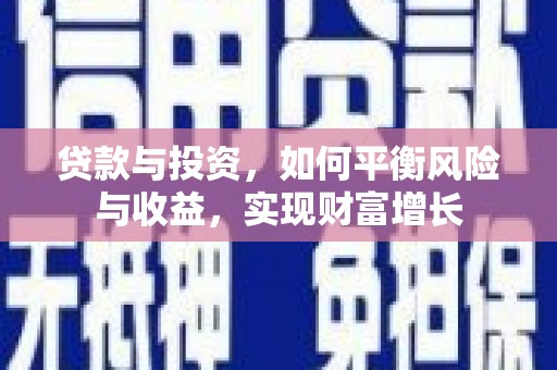 鹤庆贷款与投资，如何平衡风险与收益，实现财富增长