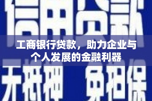 鹤庆工商银行贷款，助力企业与个人发展的金融利器
