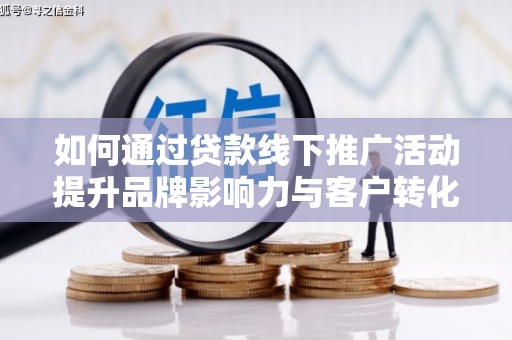 鹤庆如何通过贷款线下推广活动提升品牌影响力与客户转化率